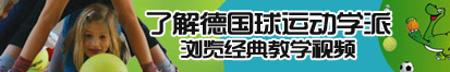 美女被大鸡巴操的叫了解德国球运动学派，浏览经典教学视频。